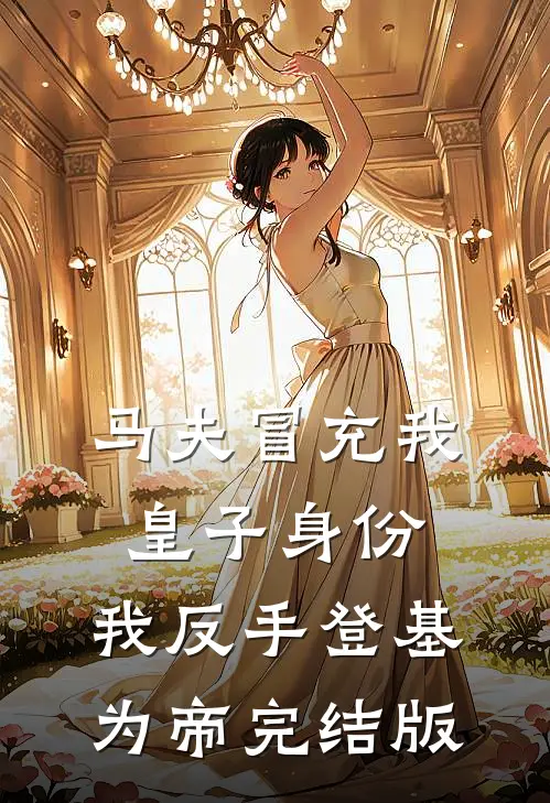 马夫冒充我皇子身份，我反手登基为帝完结版