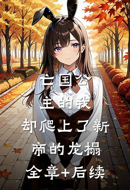亡国公主的我，却爬上了新帝的龙榻:全章+后续