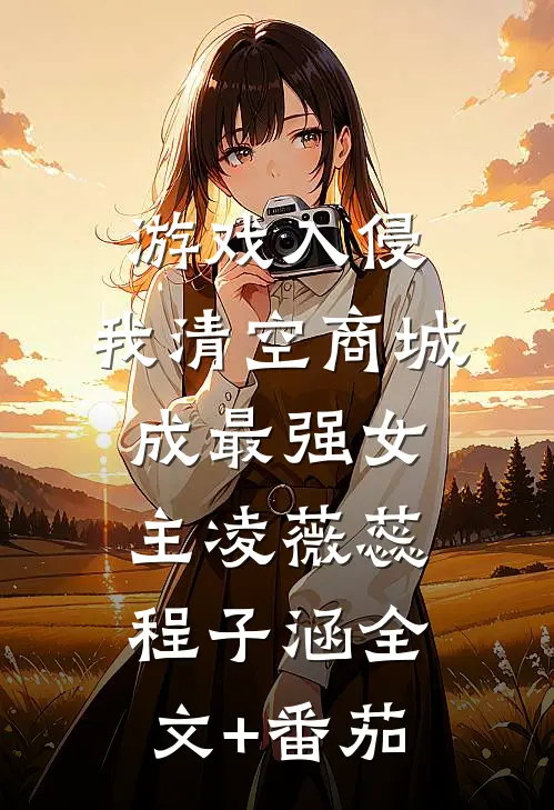 游戏入侵，我清空商城成最强女主凌薇蕊程子涵全文+番茄
