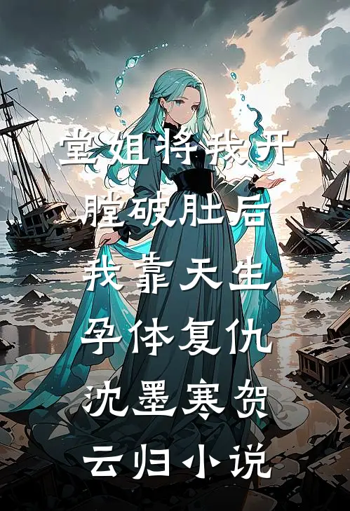 堂姐将我开膛破肚后，我靠天生孕体复仇沈墨寒贺云归小说