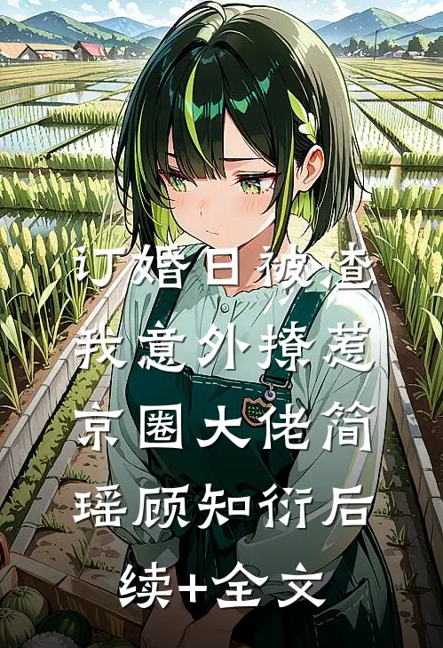 订婚日被渣，我意外撩惹京圈大佬简瑶顾知衍后续+全文