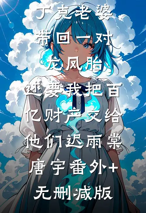 丁克老婆带回一对龙凤胎，还要我把百亿财产交给他们迟雨棠唐宇番外+无删减版