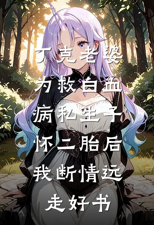 丁克老婆为救白血病私生子怀二胎后，我断情远走好书