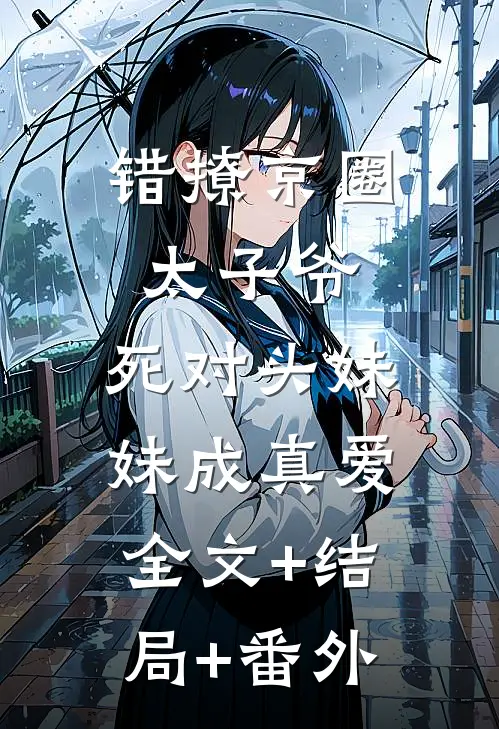 错撩京圈太子爷，死对头妹妹成真爱全文+结局+番外