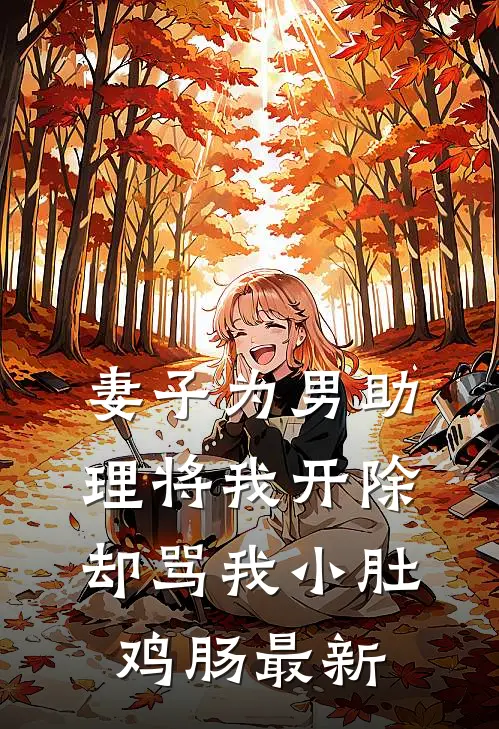 妻子为男助理将我开除，却骂我小肚鸡肠最新