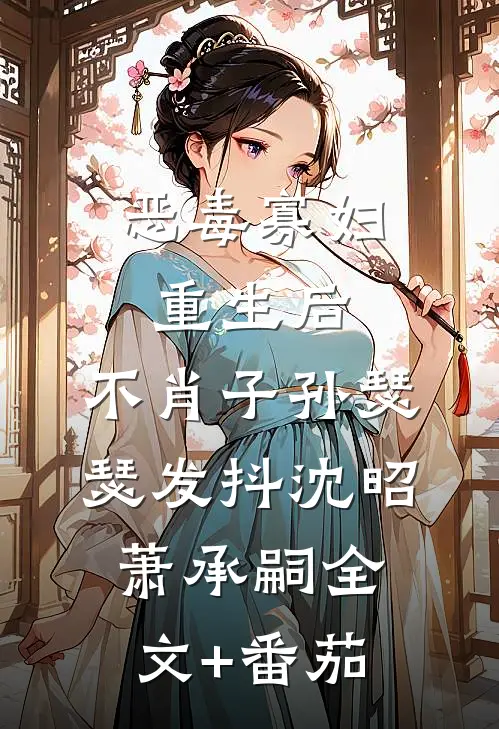 恶毒寡妇重生后，不肖子孙瑟瑟发抖沈昭萧承嗣全文+番茄