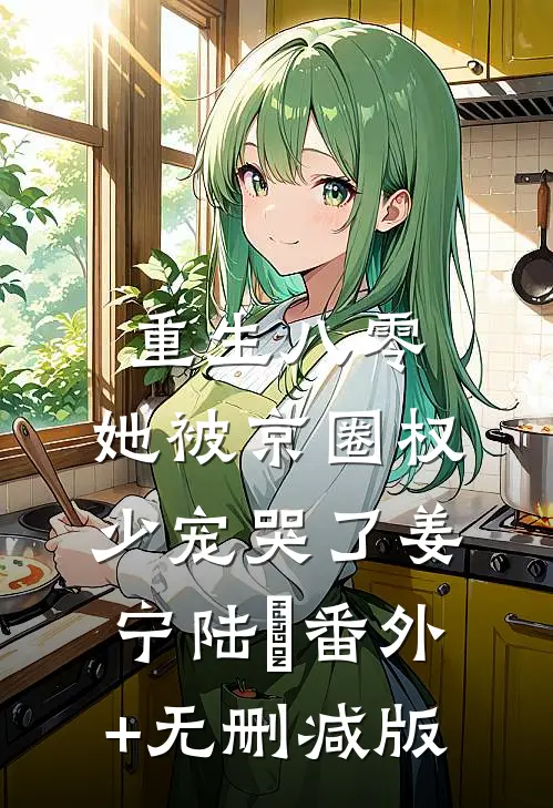 重生八零，她被京圈权少宠哭了姜宁陆沇番外+无删减版