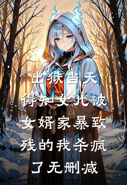 出狱当天，得知女儿被女婿家暴致残的我杀疯了无删减