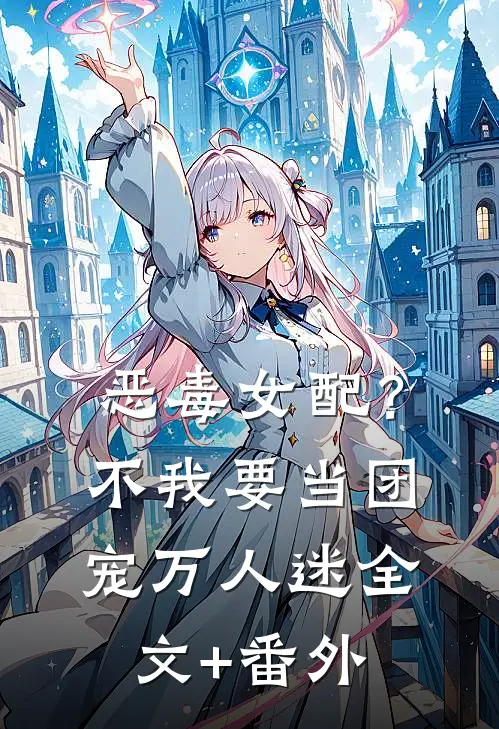 恶毒女配？不，我要当团宠万人迷全文+番外