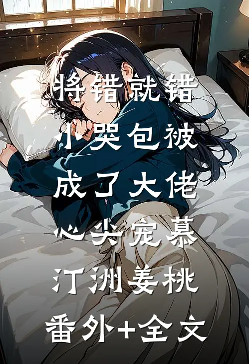 将错就错：小哭包被成了大佬心尖宠慕汀洲姜桃:(番外)+(全文)