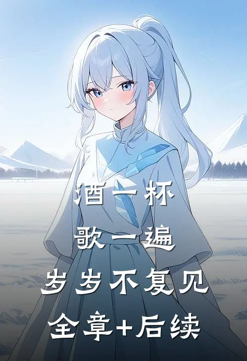 酒一杯歌一遍，岁岁不复见:全章+后续