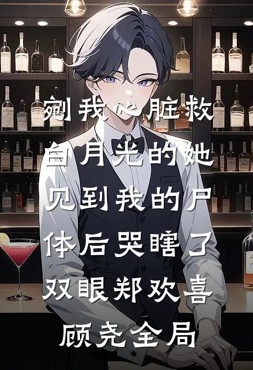 剜我心脏救白月光的她，见到我的尸体后哭瞎了双眼郑欢喜顾尧全局