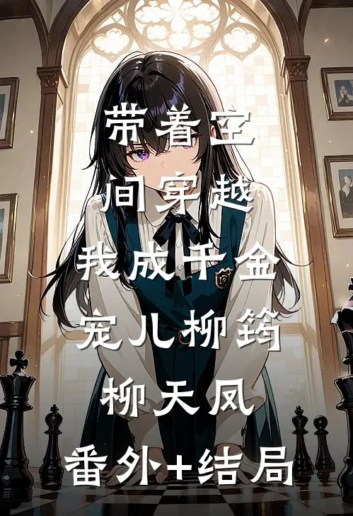 带着空间穿越，我成千金宠儿柳筠柳天凤:(番外)+(结局)