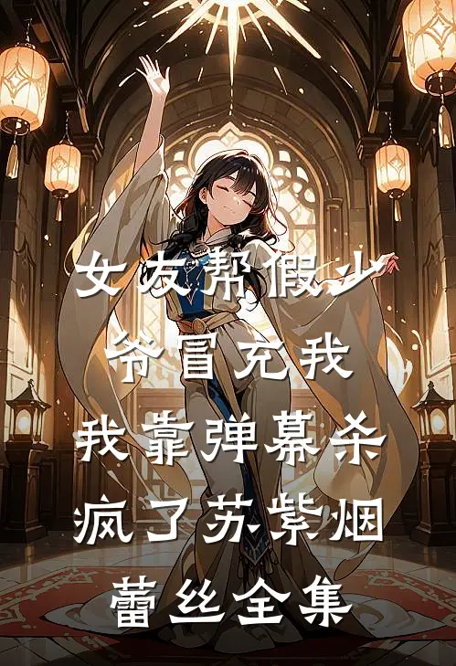 女友帮假少爷冒充我，我靠弹幕杀疯了苏紫烟蕾丝全集