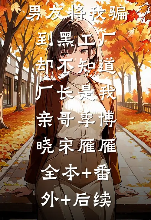 男友将我骗到黑工厂，却不知道厂长是我亲哥季博晓宋雁雁:全本+番外+后续