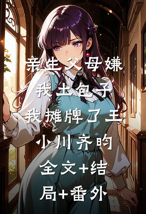 亲生父母嫌我土包子，我摊牌了王小川齐昀全文+结局+番外