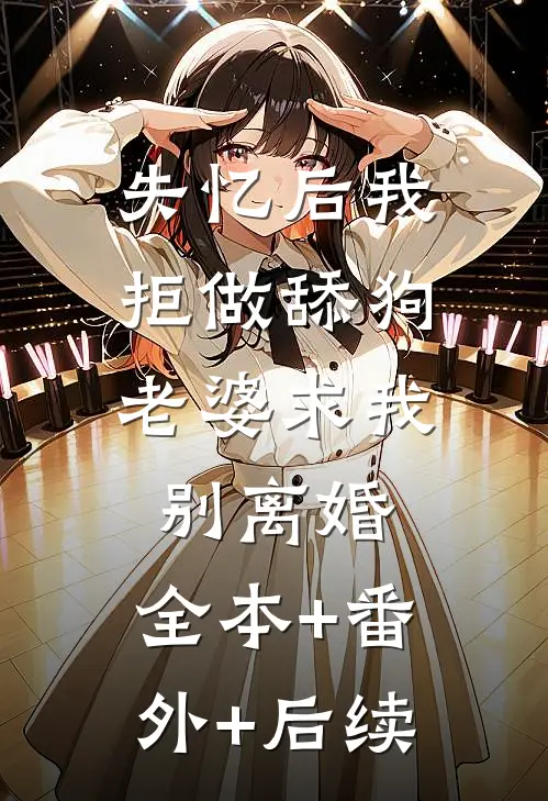 失忆后我拒做舔狗，老婆求我别离婚:全本+番外+后续