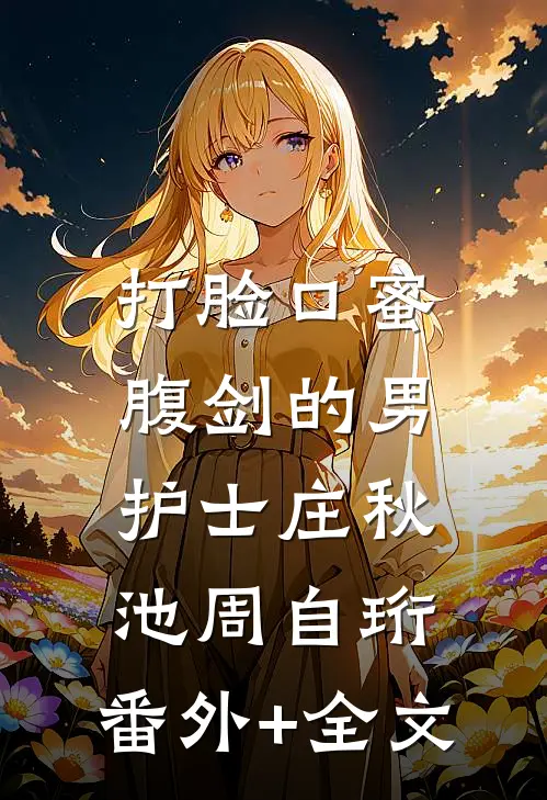 打脸口蜜腹剑的男护士庄秋池周自珩:(番外)+(全文)