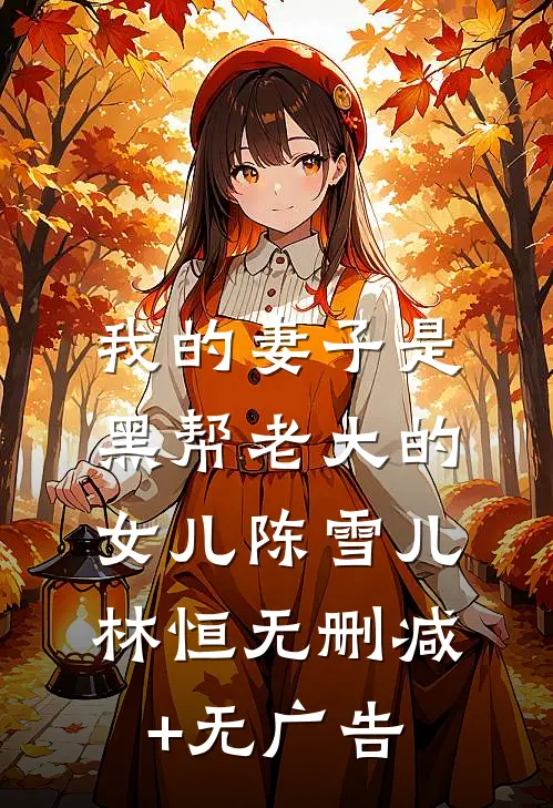 我的妻子是黑帮老大的女儿陈雪儿林恒无删减+无广告