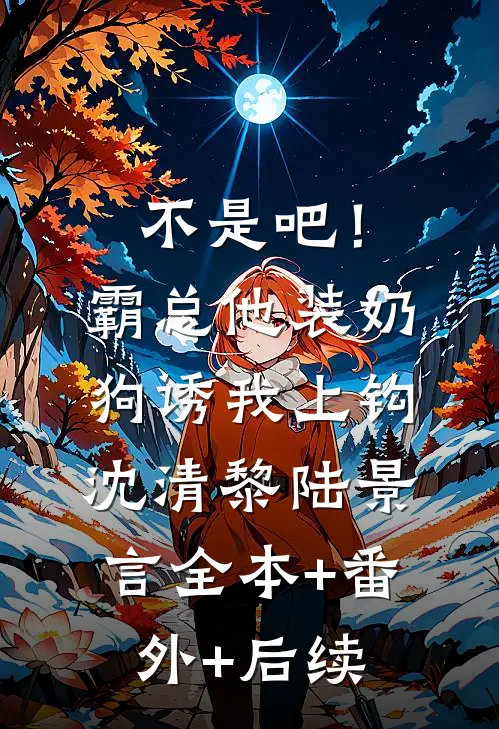 不是吧！霸总他装奶狗诱我上钩沈清黎陆景言全本+番外+后续
