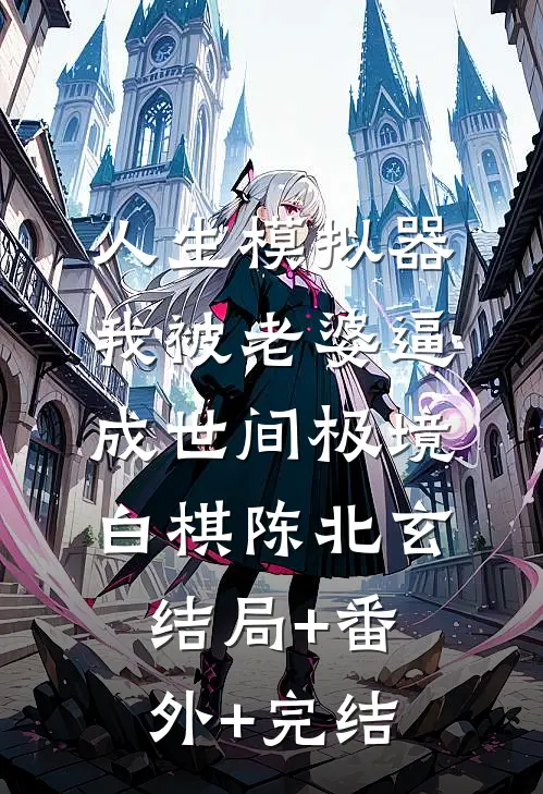 人生模拟器：我被老婆逼成世间极境白棋陈北玄结局+番外+完结