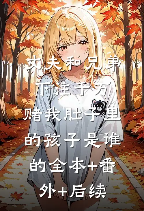 丈夫和兄弟下注千万，赌我肚子里的孩子是谁的全本+番外+后续