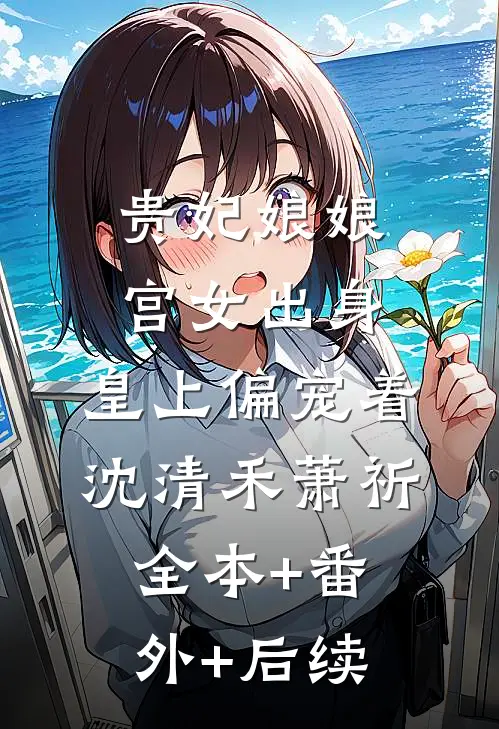 贵妃娘娘宫女出身，皇上偏宠着沈清禾萧祈全本+番外+后续