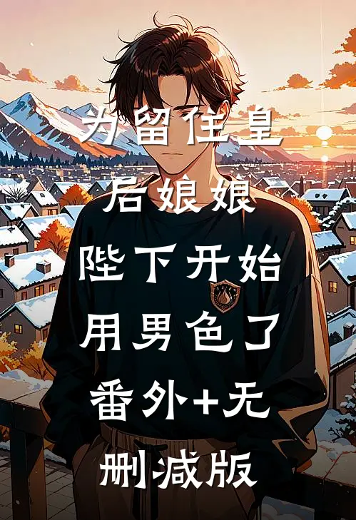 为留住皇后娘娘，陛下开始用男色了:番外+无删减版