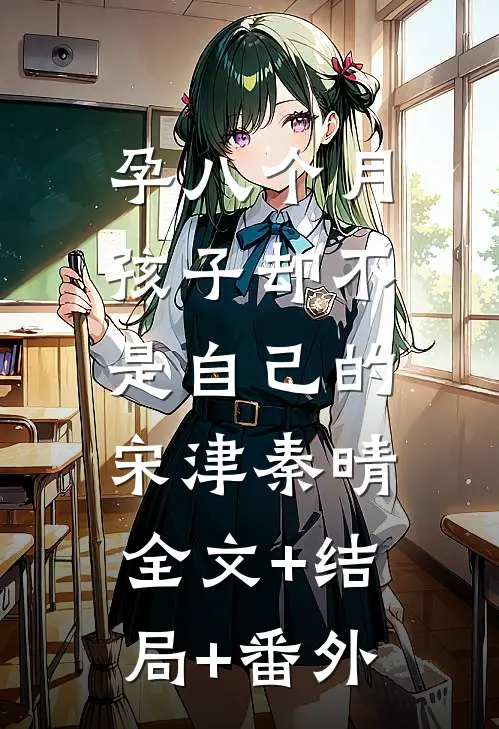 孕八个月，孩子却不是自己的宋津秦晴:全文+结局+番外