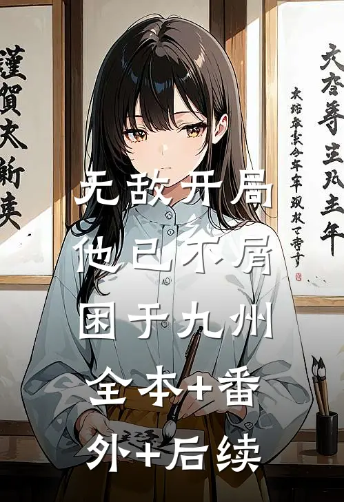 无敌开局，他已不屑困于九州全本+番外+后续