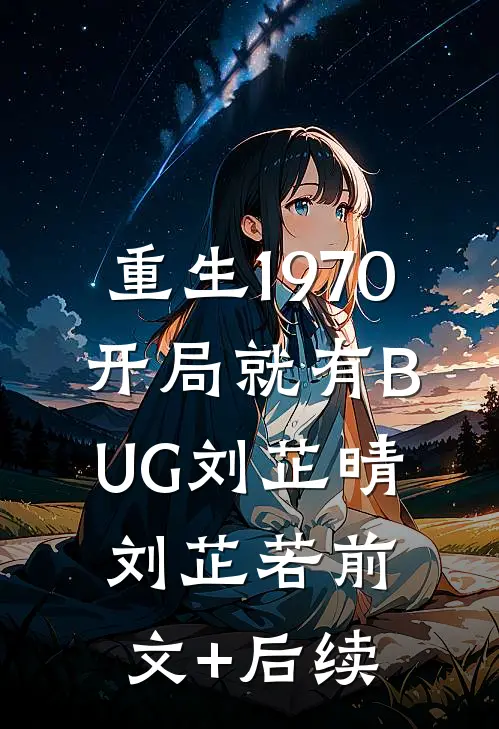 重生1970：开局就有BUG刘芷晴刘芷若前文+后续