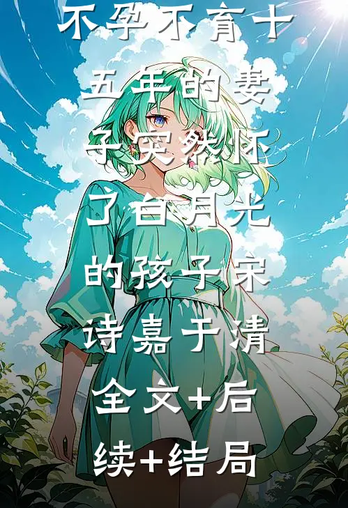 不孕不育十五年的妻子突然怀了白月光的孩子宋诗嘉于清全文+后续+结局