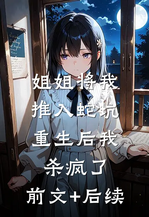 姐姐将我推入蛇坑，重生后我杀疯了:前文+后续