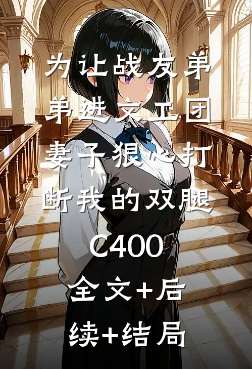 为让战友弟弟进文工团，妻子狠心打断我的双腿C400:全文+后续+结局