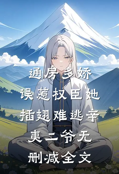通房多娇：误惹权臣她插翅难逃辛夷二爷无删减全文