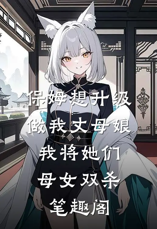 保姆想升级做我丈母娘，我将她们母女双杀笔趣阁