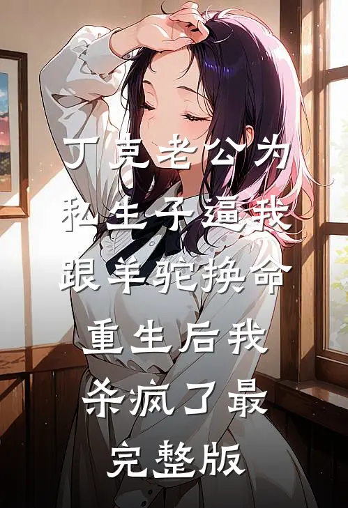 丁克老公为私生子逼我跟羊驼换命，重生后我杀疯了最完整版