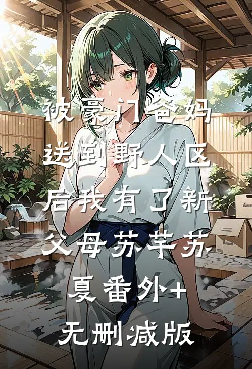 被豪门爸妈送到野人区后我有了新父母苏芊苏夏番外+无删减版