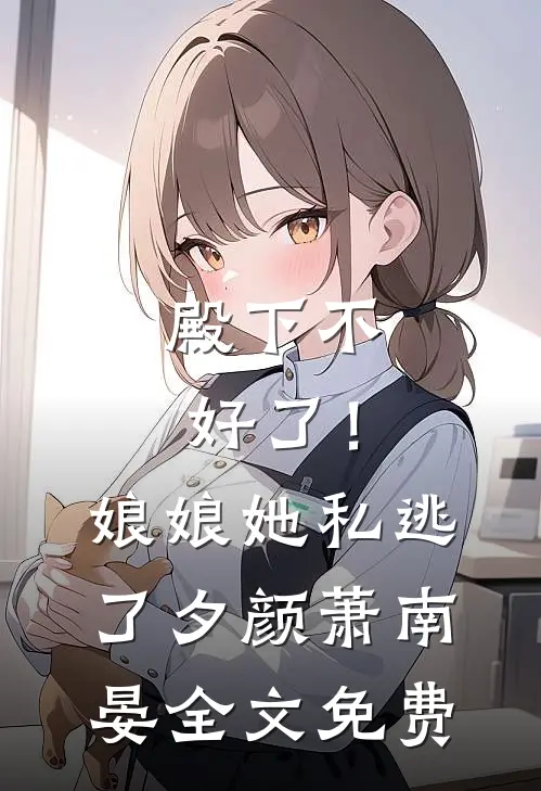 殿下不好了！娘娘她私逃了夕颜萧南晏全文免费