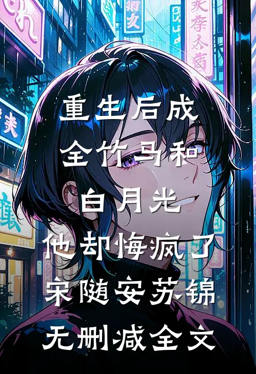 重生后成全竹马和白月光，他却悔疯了宋随安苏锦无删减全文