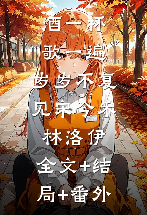 酒一杯歌一遍，岁岁不复见宋今禾林洛伊:全文+结局+番外
