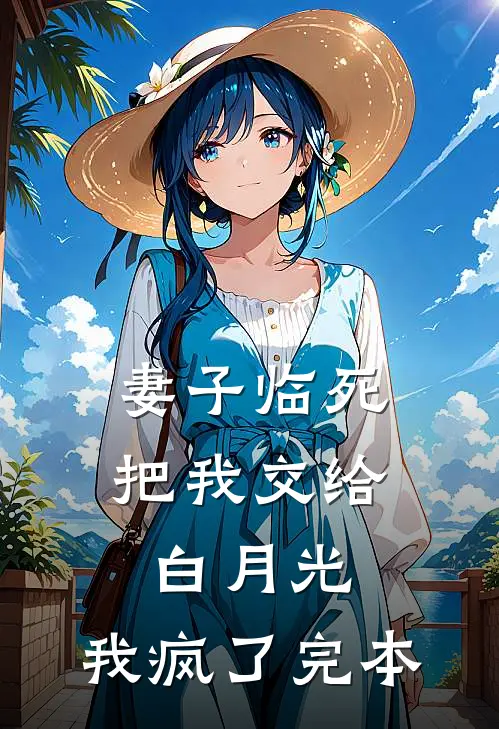 妻子临死把我交给白月光，我疯了完本