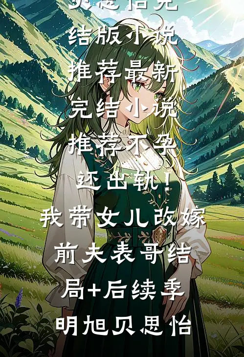不孕还出轨!我带女儿改嫁前夫表哥结局+后续