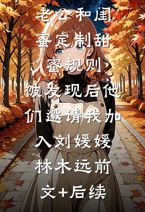 老公和闺蜜定制甜蜜规则，被发现后他们邀请我加入刘媛媛林木远前文+后续
