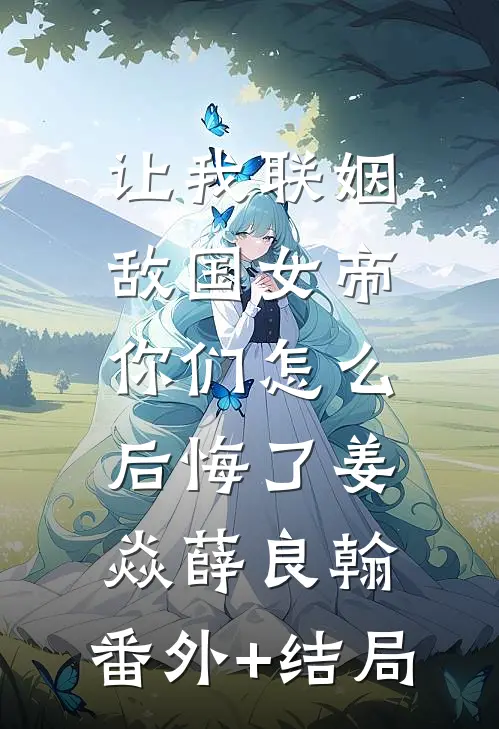 让我联姻敌国女帝，你们怎么后悔了姜焱薛良翰:(番外)+(结局)