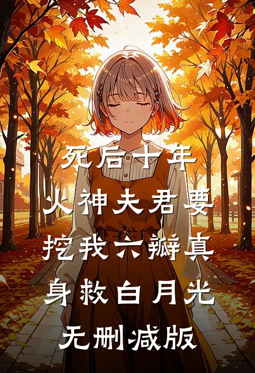 死后十年，火神夫君要挖我六瓣真身救白月光无删减版