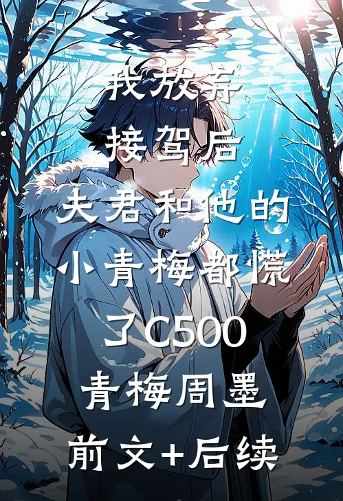 我放弃接驾后，夫君和他的小青梅都慌了C500青梅周墨:前文+后续