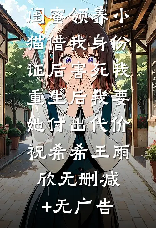 闺蜜领养小猫借我身份证后害死我，重生后我要她付出代价祝希希王雨欣无删减+无广告