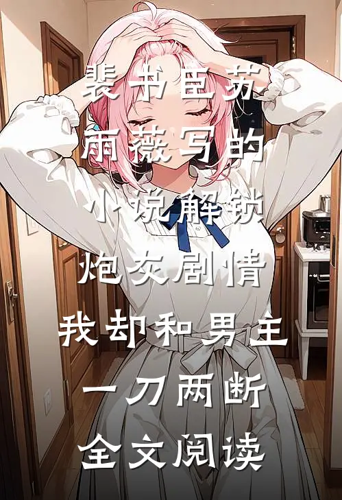 裴书臣苏雨薇写的小说解锁炮灰剧情，我却和男主一刀两断全文阅读