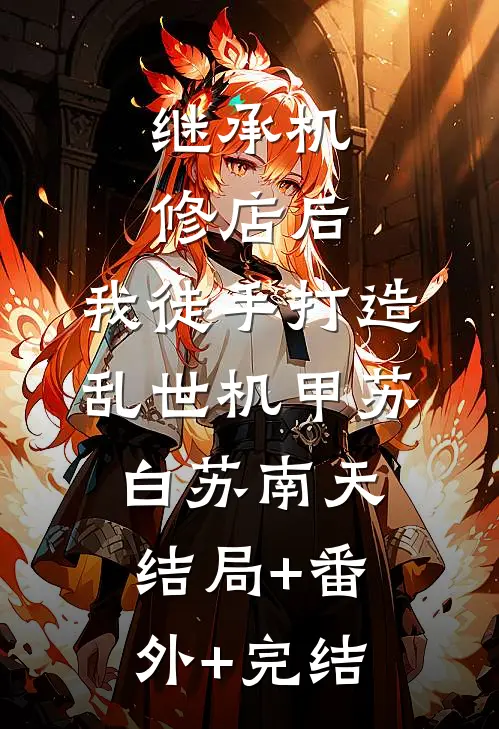 继承机修店后，我徒手打造乱世机甲苏白苏南天:结局+番外+完结